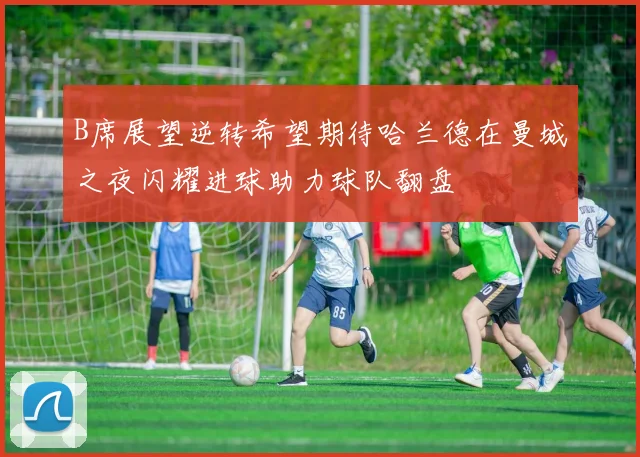 B席展望逆转希望期待哈兰德在曼城之夜闪耀进球助力球队翻盘