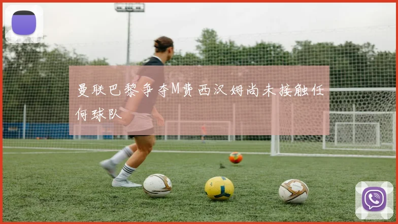 曼联巴黎争夺M费西汉姆尚未接触任何球队