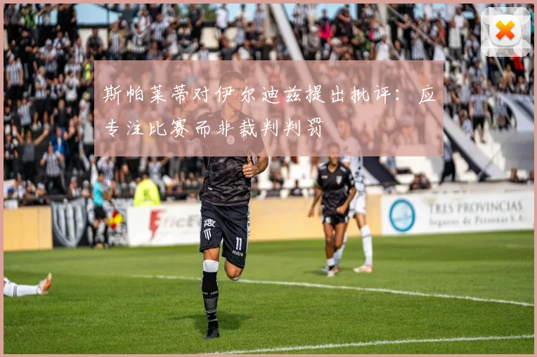 斯帕莱蒂对伊尔迪兹提出批评：应专注比赛而非裁判判罚