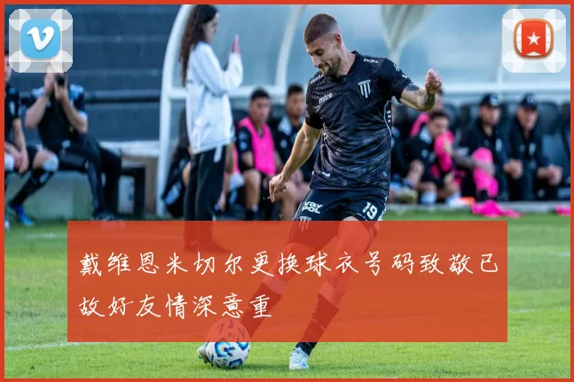 戴维恩米切尔更换球衣号码致敬已故好友情深意重