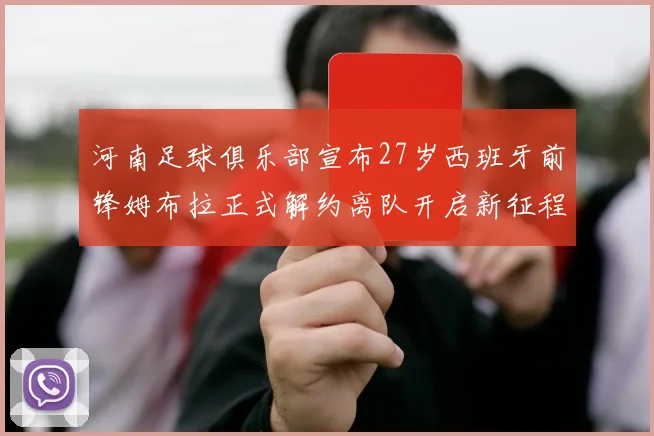 河南足球俱乐部宣布27岁西班牙前锋姆布拉正式解约离队开启新征程