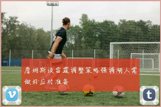 詹姆斯谈雷霆调整策略强调湖人需做好应对准备