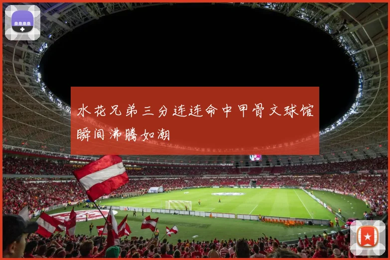 水花兄弟三分连连命中甲骨文球馆瞬间沸腾如潮