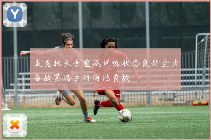 麦克托米奈重返训练状态良好全力备战苏格兰对海地首战