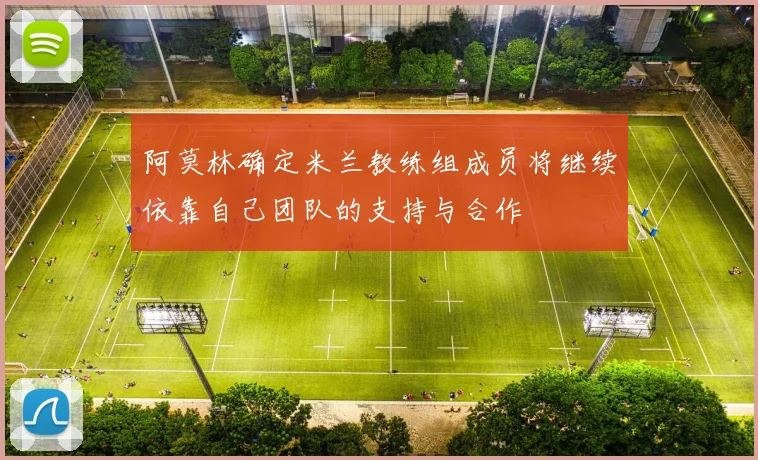 阿莫林确定米兰教练组成员将继续依靠自己团队的支持与合作