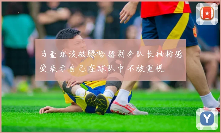 马奎尔谈被滕哈赫剥夺队长袖标感受表示自己在球队中不被重视