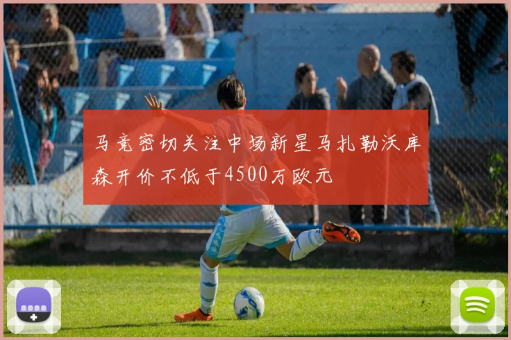 马竞密切关注中场新星马扎勒沃库森开价不低于4500万欧元