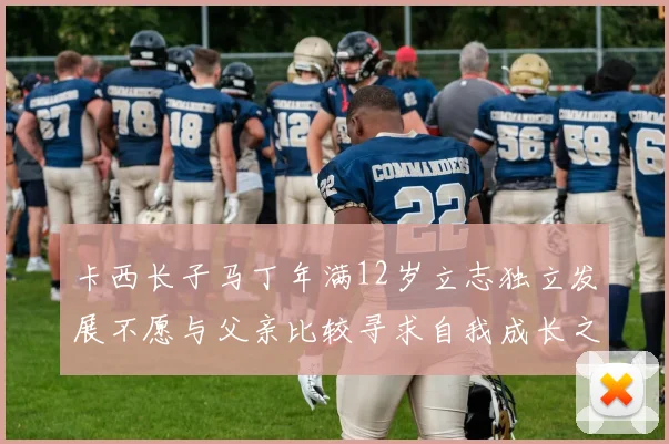 卡西长子马丁年满12岁立志独立发展不愿与父亲比较寻求自我成长之路