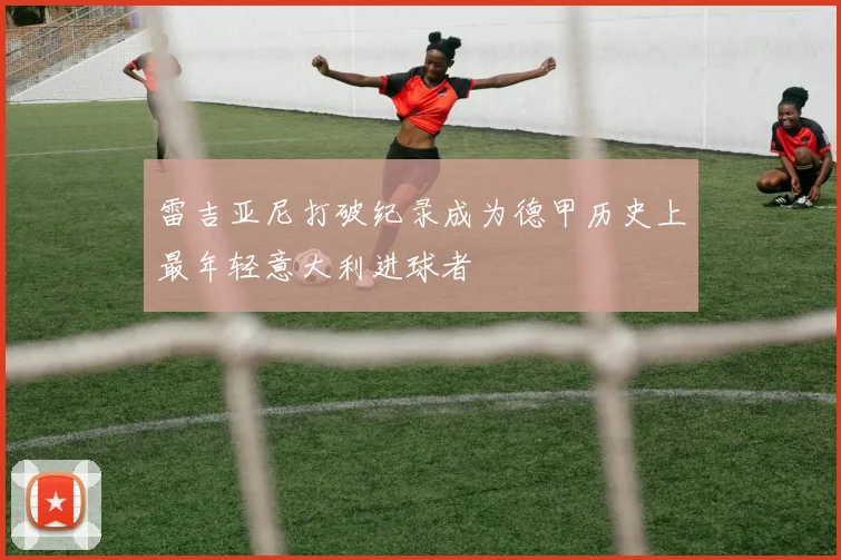 雷吉亚尼打破纪录成为德甲历史上最年轻意大利进球者
